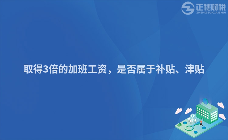 取得3倍的加班工資，是否屬于補(bǔ)貼、津貼