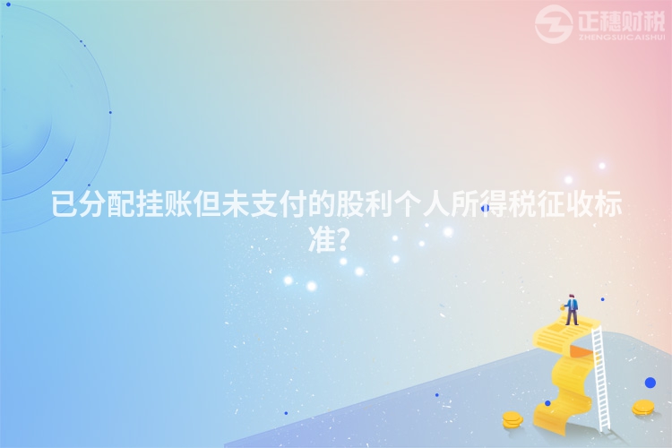 已分配掛賬但未支付的股利個人所得稅征收標準？