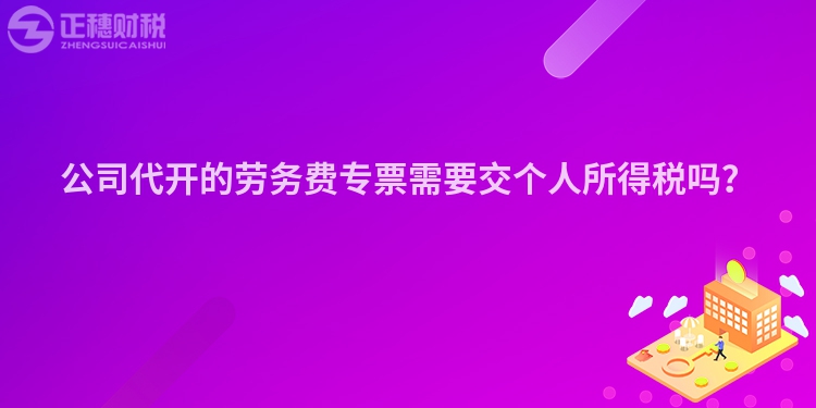 公司代開的勞務(wù)費(fèi)專票需要交個(gè)人所得稅嗎？