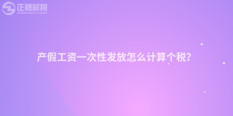 產(chǎn)假工資一次性發(fā)放怎么計(jì)算個(gè)稅？