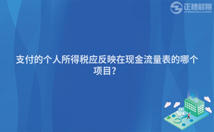 支付的個(gè)人所得稅應(yīng)反映在現(xiàn)金流量表的哪個(gè)項(xiàng)目？