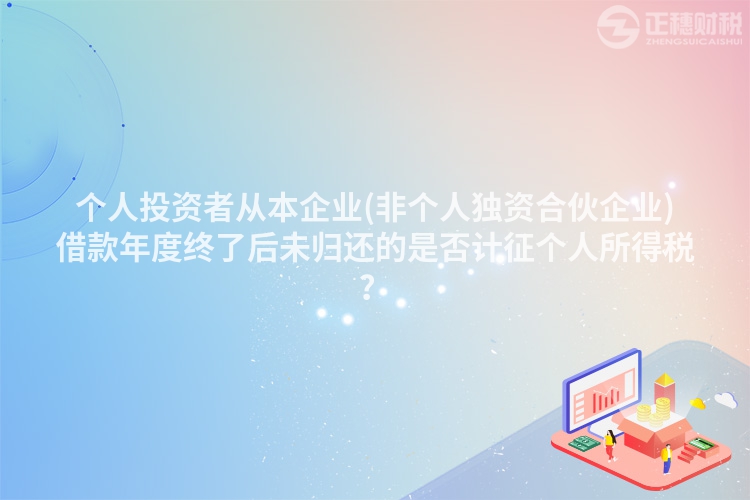 個人投資者從本企業(非個人獨資合伙企業)借款年度終了后未歸還的是否計征個人所得稅？