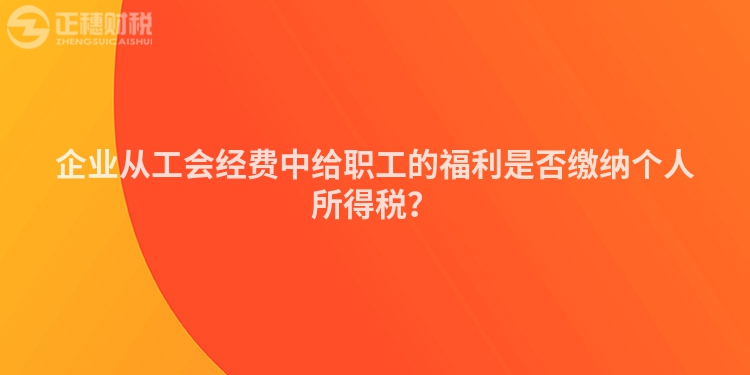 企業從工會經費中給職工的福利是否繳納個人所得稅？