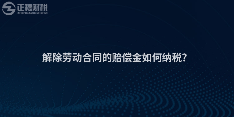 解除勞動合同的賠償金如何納稅？