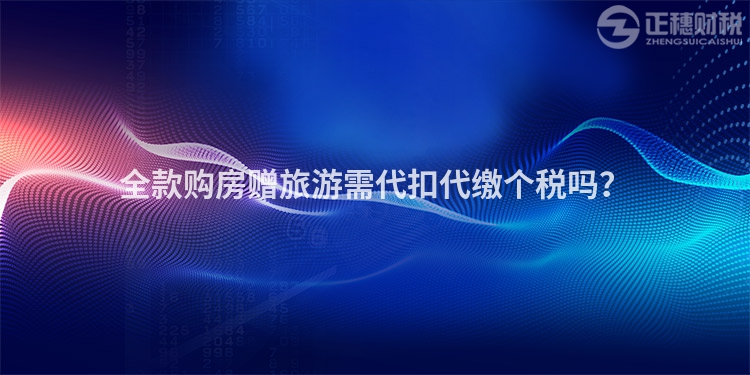 全款購房贈旅游需代扣代繳個稅嗎？