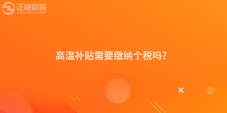 高溫補貼需要繳納個稅嗎？