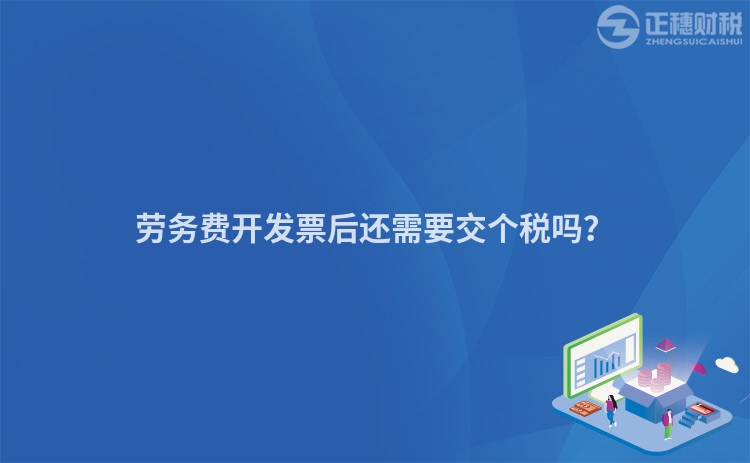 勞務費開發票后還需要交個稅嗎？