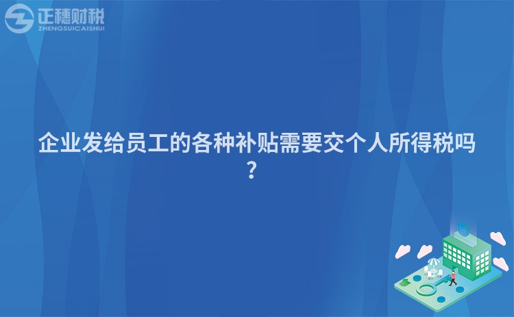 企業發給員工的各種補貼需要交個人所得稅嗎？