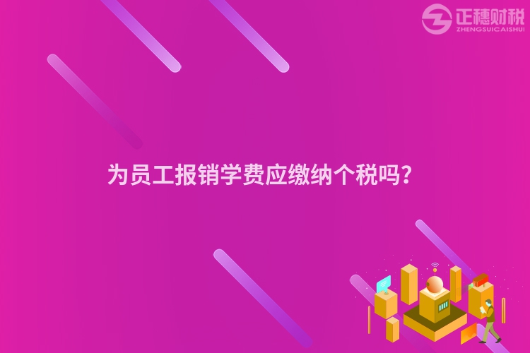 為員工報銷學費應繳納個稅嗎？