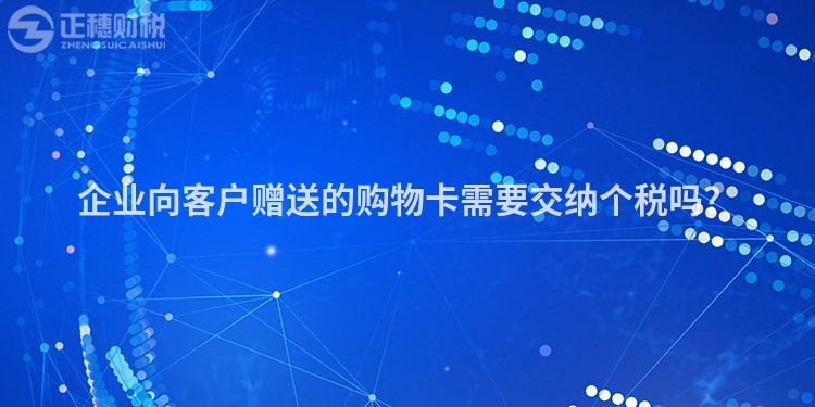 企業向客戶贈送的購物卡需要交納個稅嗎？