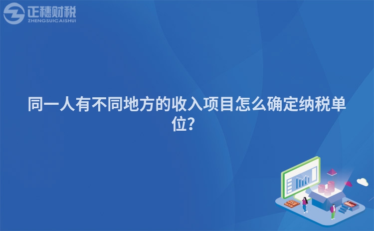 同一人有不同地方的收入項目怎么確定納稅單位？