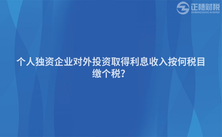 個人獨資企業對外投資取得利息收入按何稅目繳個稅？
