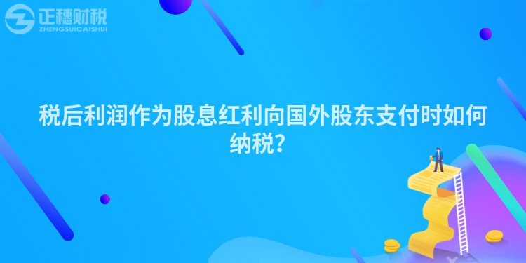 稅后利潤作為股息紅利向國外股東支付時(shí)如何納稅？