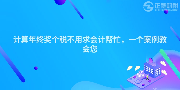 計(jì)算年終獎(jiǎng)個(gè)稅不用求會(huì)計(jì)幫忙，一個(gè)案例教會(huì)您