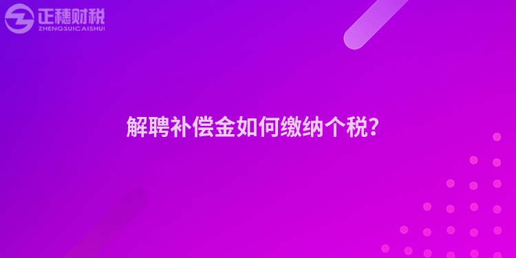 解聘補償金如何繳納個稅？