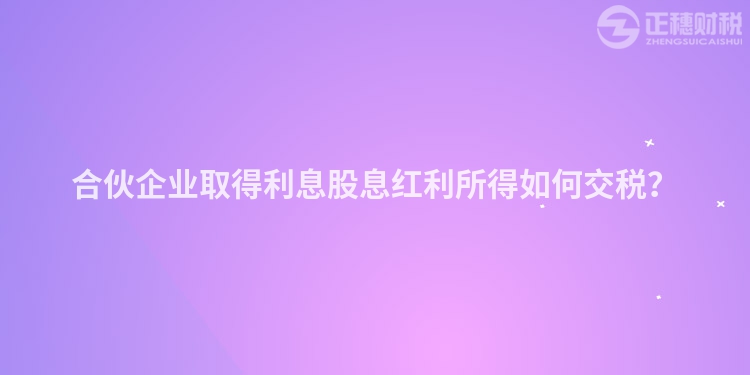 合伙企業取得利息股息紅利所得如何交稅？