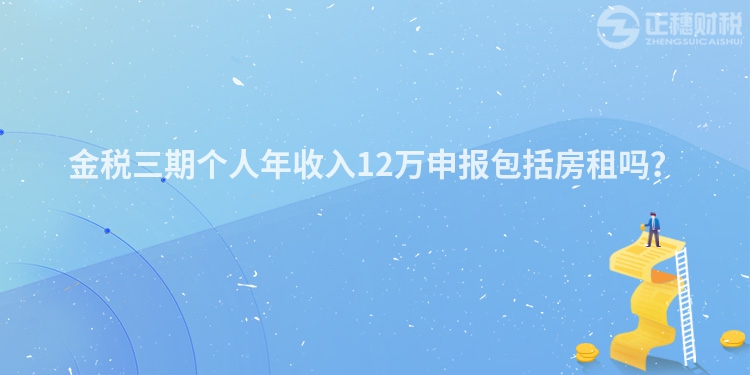 金稅三期個人年收入12萬申報包括房租嗎？