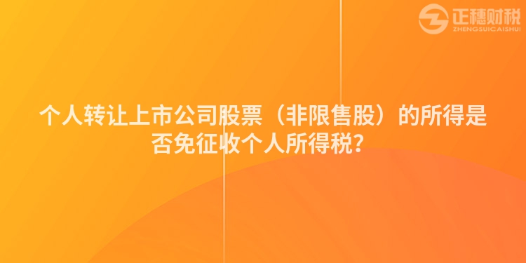 個人轉讓上市公司股票(非限售股)的所得是否免征收個人所得稅?