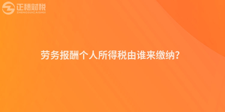 勞務報酬個人所得稅由誰來繳納？