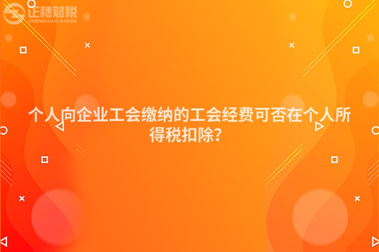 個人向企業工會繳納的工會經費可否在個人所得稅扣除？