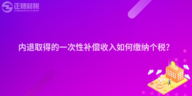 內退取得的一次性補償收入如何繳納個稅？
