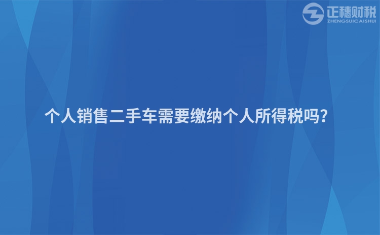 個(gè)人銷售二手車需要繳納個(gè)人所得稅嗎？