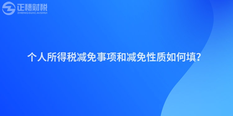 個人所得稅減免事項(xiàng)和減免性質(zhì)如何填？