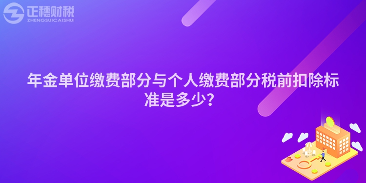 年金單位繳費(fèi)部分與個(gè)人繳費(fèi)部分稅前扣除標(biāo)準(zhǔn)是多少？