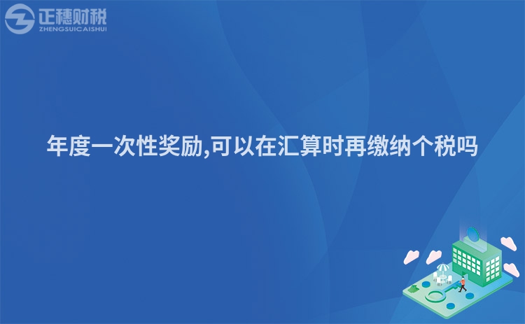 年度一次性獎勵,可以在匯算時再繳納個稅嗎