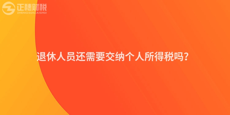 退休人員還需要交納個(gè)人所得稅嗎？