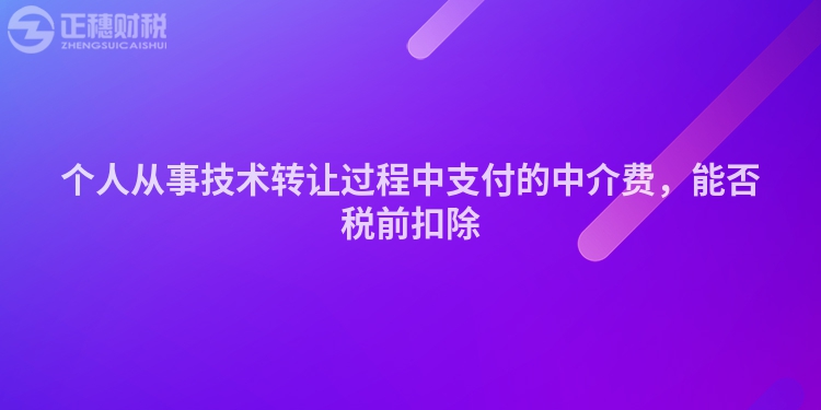 個人從事技術轉讓過程中支付的中介費，能否稅前扣除