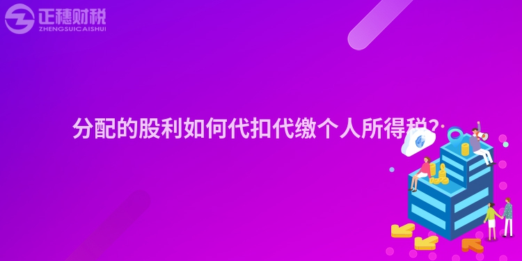 分配的股利如何代扣代繳個人所得稅？
