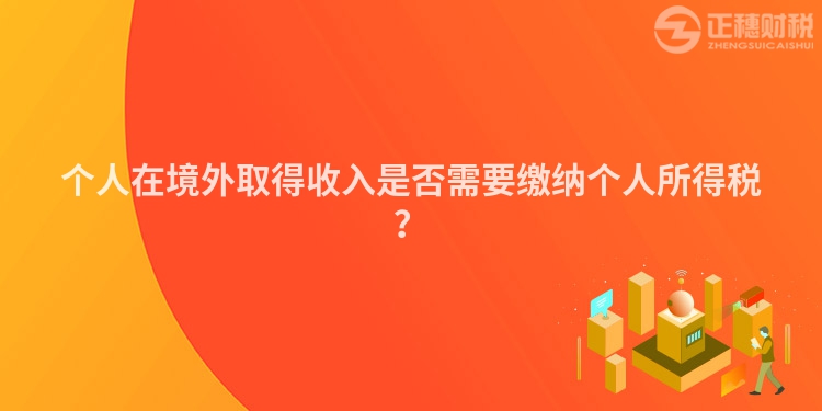 個人在境外取得收入是否需要繳納個人所得稅？