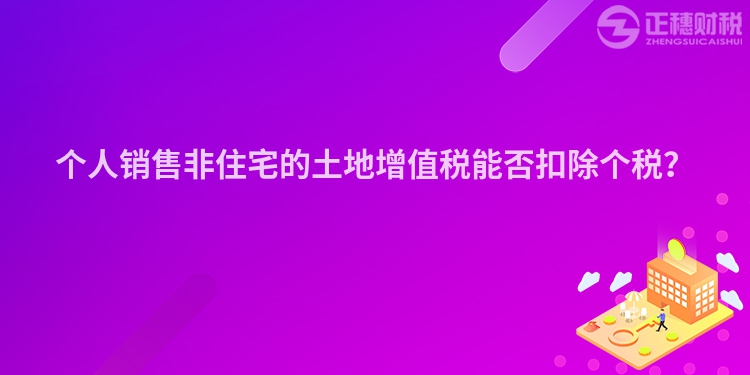 個人銷售非住宅的土地增值稅能否扣除個稅？