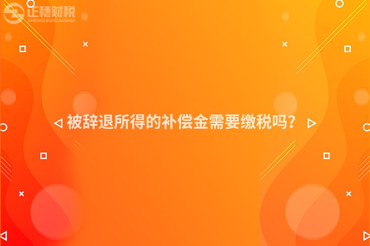 被辭退所得的補償金需要繳稅嗎？