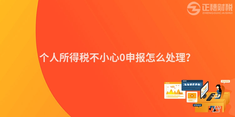 個人所得稅不小心0申報怎么處理？