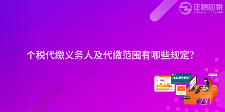 個稅代繳義務人及代繳范圍有哪些規定？