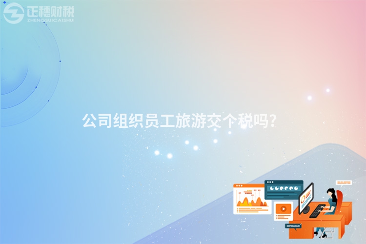 公司組織員工旅游交個稅嗎？