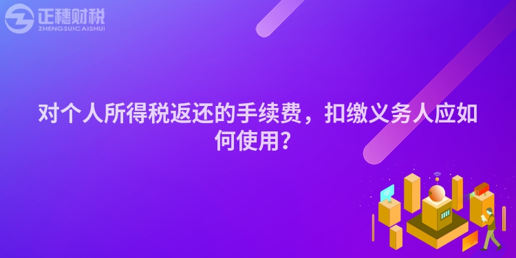 對個人所得稅返還的手續費，扣繳義務人應如何使用？