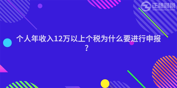 個(gè)人年收入12萬(wàn)以上個(gè)稅為什么要進(jìn)行申報(bào)？